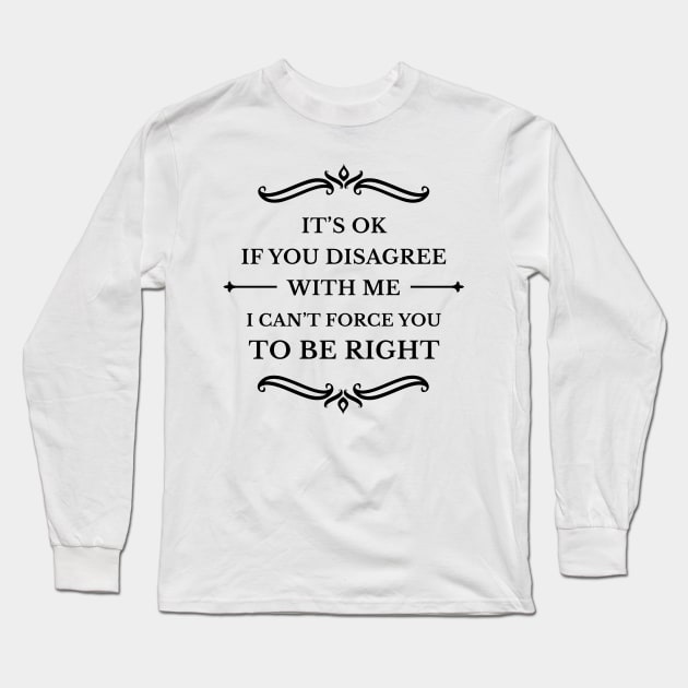 It's Ok If You Disagree With Me I Can't Force You To Be Right_B Long Sleeve T-Shirt by TeeCQ